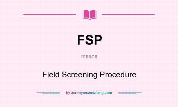What does FSP mean? It stands for Field Screening Procedure