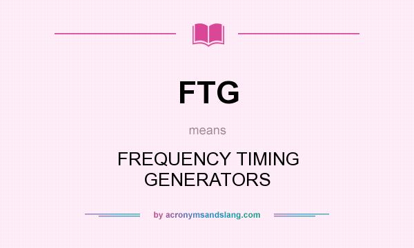 What does FTG mean? It stands for FREQUENCY TIMING GENERATORS