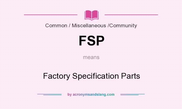 What does FSP mean? It stands for Factory Specification Parts