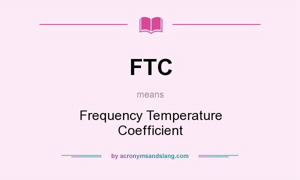 What does FTC mean? It stands for Frequency Temperature Coefficient