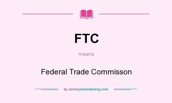 What does FTC mean? It stands for Federal Trade Commisson