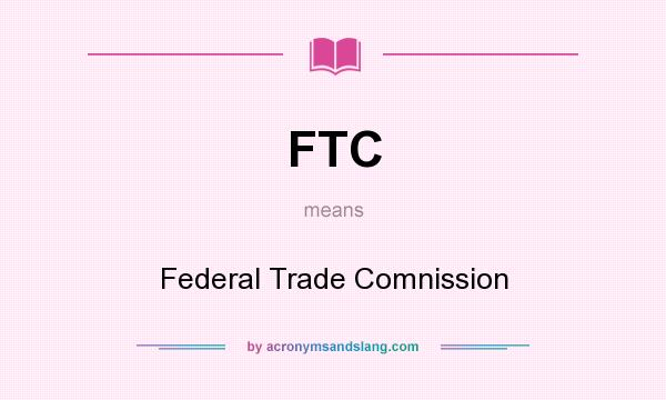 What does FTC mean? It stands for Federal Trade Comnission
