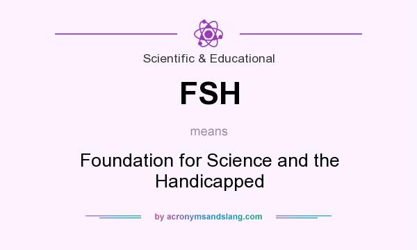 What does FSH mean? It stands for Foundation for Science and the Handicapped