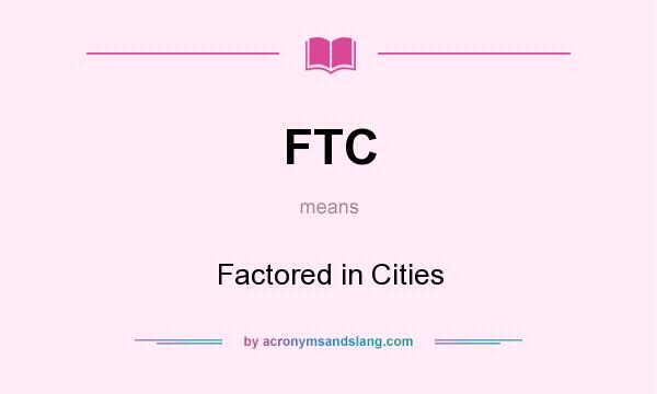 What does FTC mean? It stands for Factored in Cities