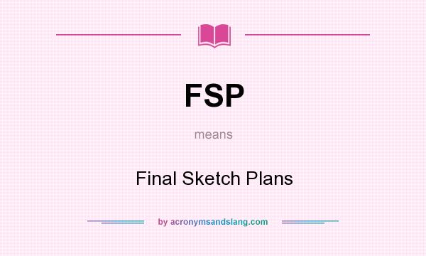 What does FSP mean? It stands for Final Sketch Plans