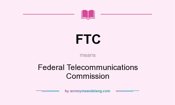 What does FTC mean? It stands for Federal Telecommunications Commission