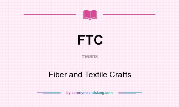 What does FTC mean? It stands for Fiber and Textile Crafts