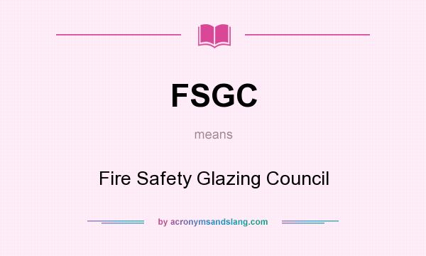 What does FSGC mean? It stands for Fire Safety Glazing Council