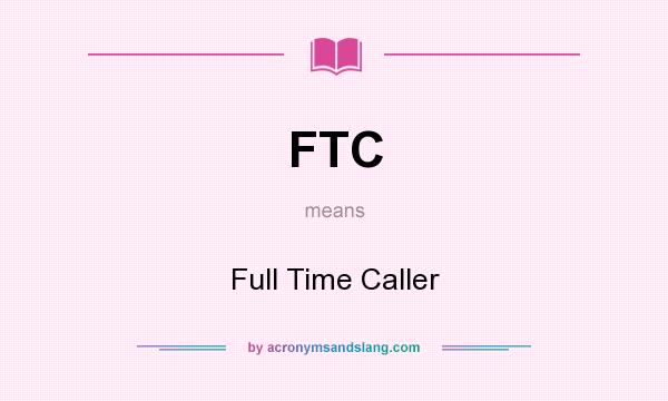 What does FTC mean? It stands for Full Time Caller