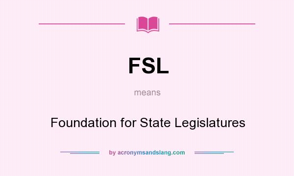 What does FSL mean? It stands for Foundation for State Legislatures