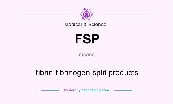 What does FSP mean? It stands for fibrin-fibrinogen-split products