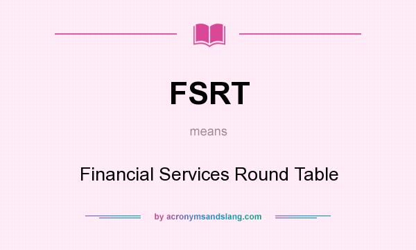 What does FSRT mean? It stands for Financial Services Round Table