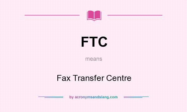What does FTC mean? It stands for Fax Transfer Centre