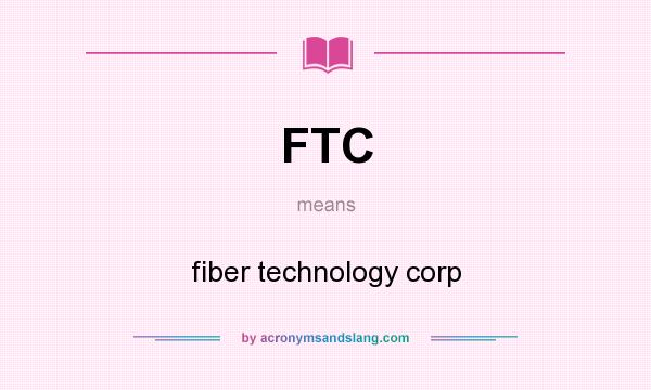 What does FTC mean? It stands for fiber technology corp