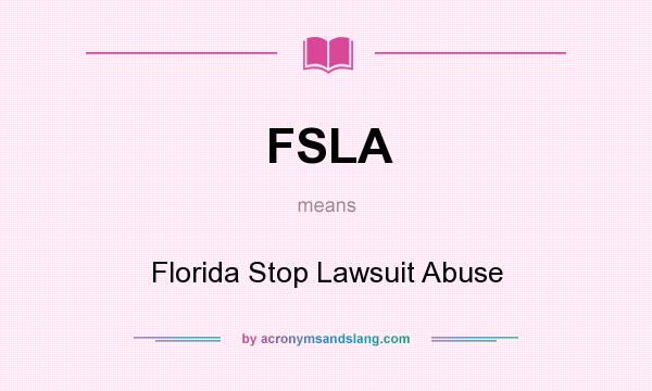 What does FSLA mean? It stands for Florida Stop Lawsuit Abuse