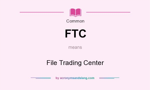 What does FTC mean? It stands for File Trading Center