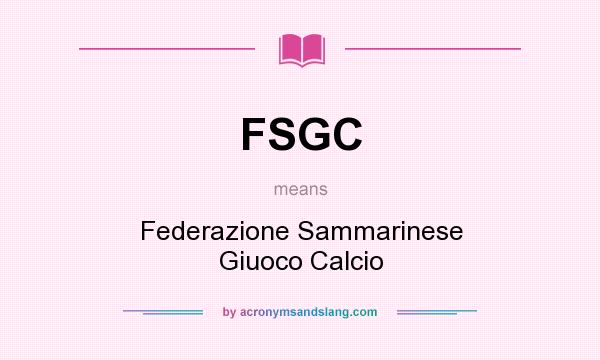 What does FSGC mean? It stands for Federazione Sammarinese Giuoco Calcio