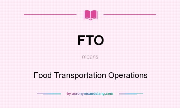 What does FTO mean? It stands for Food Transportation Operations