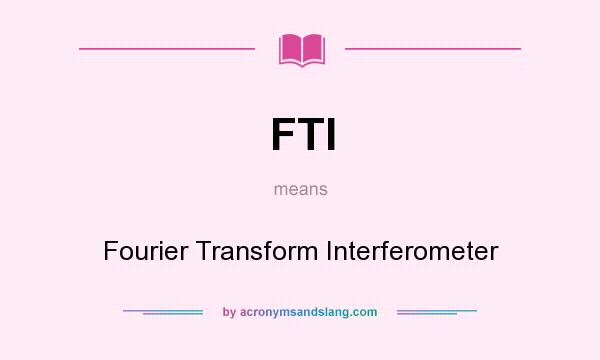 What does FTI mean? It stands for Fourier Transform Interferometer