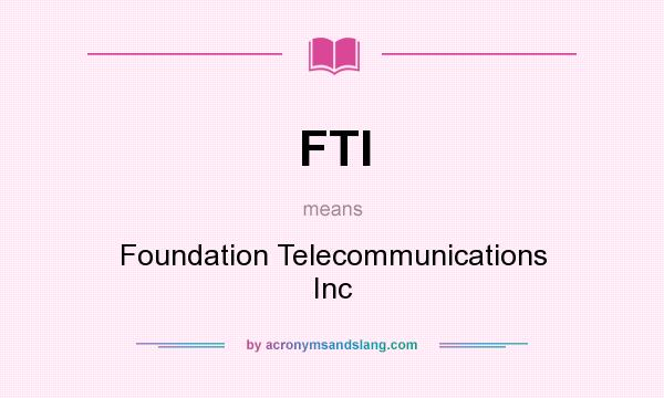 What does FTI mean? It stands for Foundation Telecommunications Inc