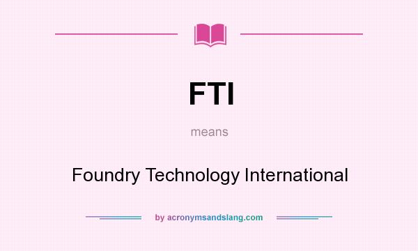 What does FTI mean? It stands for Foundry Technology International