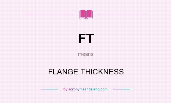 What does FT mean? It stands for FLANGE THICKNESS