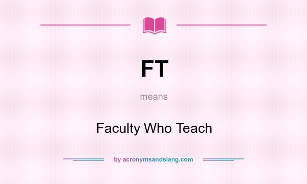 What does FT mean? It stands for Faculty Who Teach