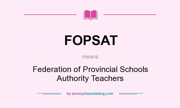 What does FOPSAT mean? It stands for Federation of Provincial Schools Authority Teachers