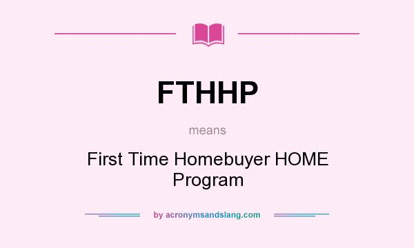 What does FTHHP mean? It stands for First Time Homebuyer HOME Program