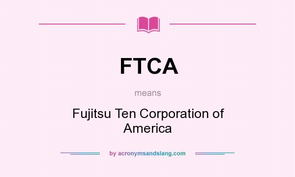 What does FTCA mean? It stands for Fujitsu Ten Corporation of America