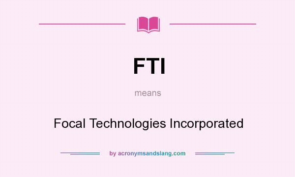What does FTI mean? It stands for Focal Technologies Incorporated