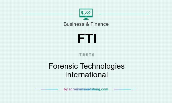 What does FTI mean? It stands for Forensic Technologies International