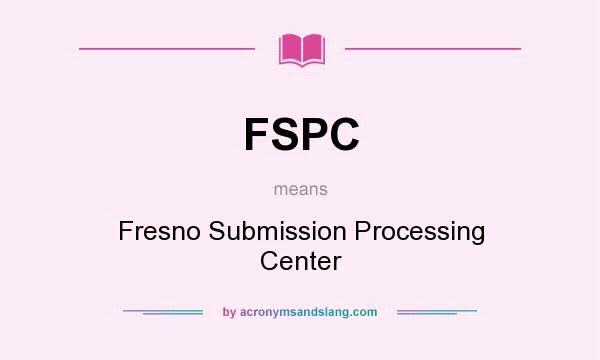 What does FSPC mean? It stands for Fresno Submission Processing Center