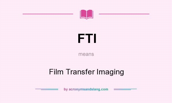What does FTI mean? It stands for Film Transfer Imaging