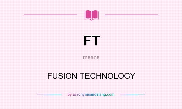 What does FT mean? It stands for FUSION TECHNOLOGY