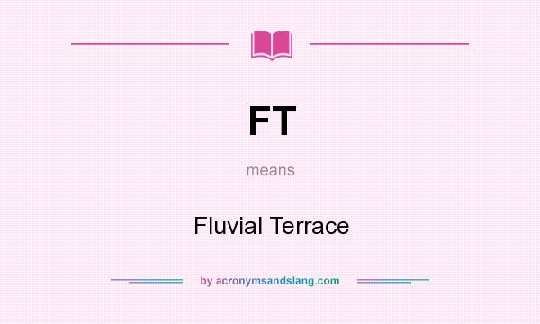 What does FT mean? It stands for Fluvial Terrace