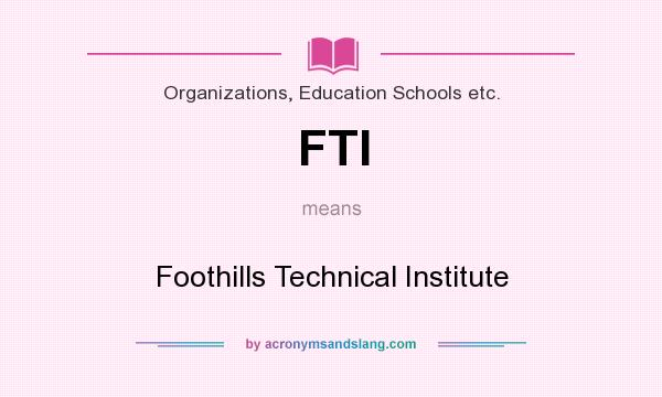 What does FTI mean? It stands for Foothills Technical Institute
