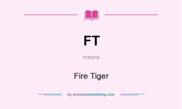 What does FT mean? It stands for Fire Tiger