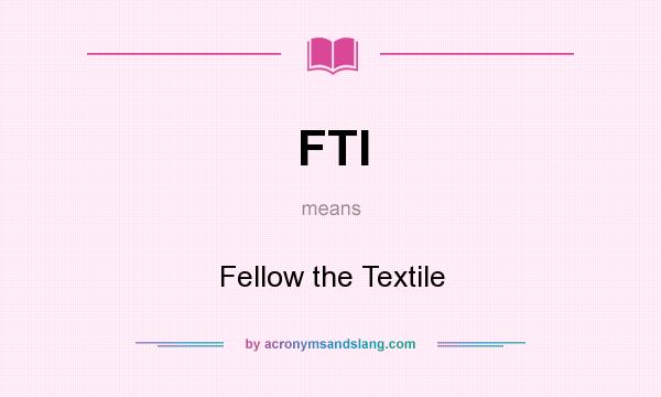 What does FTI mean? It stands for Fellow the Textile