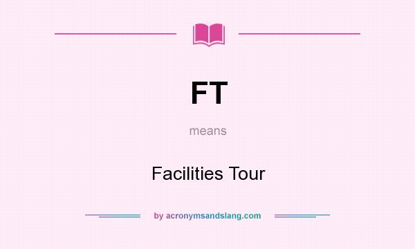 What does FT mean? It stands for Facilities Tour