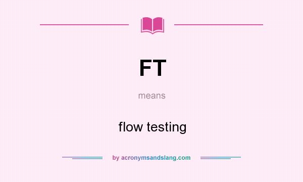 What does FT mean? It stands for flow testing