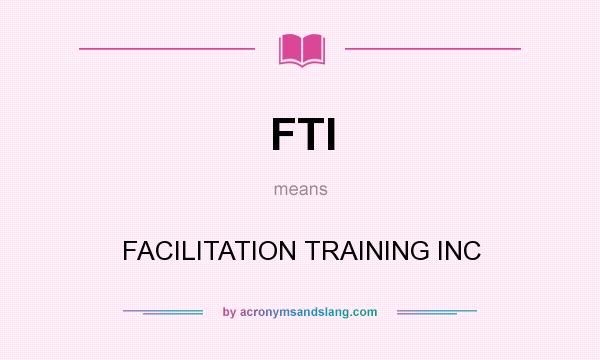 What does FTI mean? It stands for FACILITATION TRAINING INC