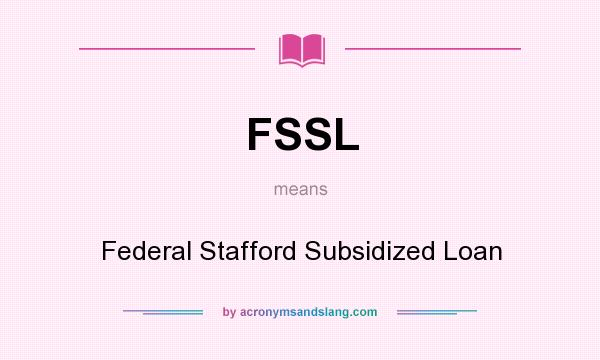 What does FSSL mean? It stands for Federal Stafford Subsidized Loan