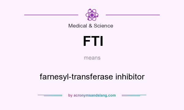 What does FTI mean? It stands for farnesyl-transferase inhibitor