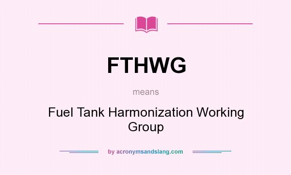 What does FTHWG mean? It stands for Fuel Tank Harmonization Working Group
