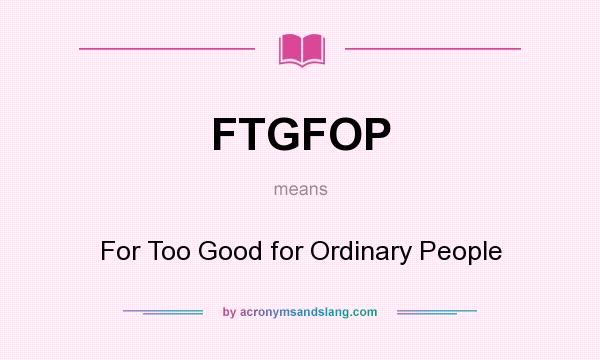 What does FTGFOP mean? It stands for For Too Good for Ordinary People