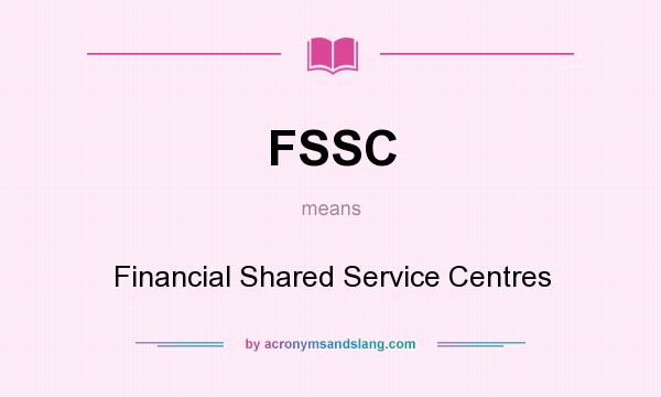 What does FSSC mean? It stands for Financial Shared Service Centres