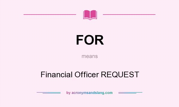 What does FOR mean? It stands for Financial Officer REQUEST