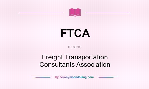What does FTCA mean? It stands for Freight Transportation Consultants Association
