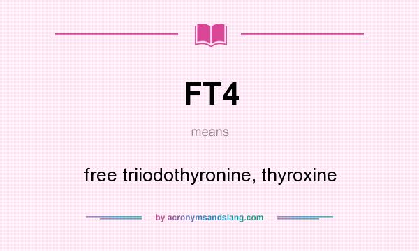 What does FT4 mean? It stands for free triiodothyronine, thyroxine